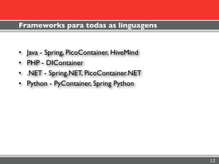 Frameworks para todas as linguagens


•   Java - Spring, PicoContainer, HiveMind
•   PHP - DIContainer
•   .NET - Spring.NET, PicoContainer.NET
•   Python - PyContainer, Spring Python




                                             12
 