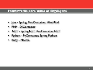 Frameworks para todas as linguagens


•   Java - Spring, PicoContainer, HiveMind
•   PHP - DIContainer
•   .NET - Spring.NET, PicoContainer.NET
•   Python - PyContainer, Spring Python
•   Ruby - Needle




                                             12
 
