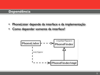 Dependência


• PhoneLister depende da interface e da implementação
• Como depender somente da interface?




                                                        5
 