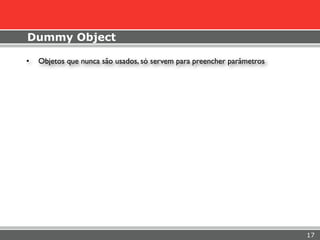 Dummy Object

•   Objetos que nunca são usados, só servem para preencher parâmetros




                                                                        17
 