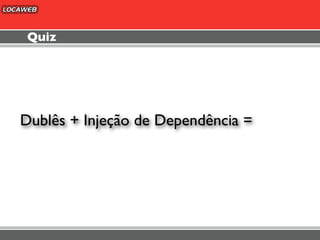 Quiz




Dublês + Injeção de Dependência =
 