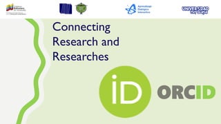 ORCID
Connecting
Research and
Researches
 