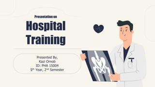 Presentation on
Hospital
Training
Presented By,
Kazi Ornob
ID: PHA 15004
5th Year, 2nd Semester
 