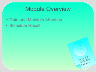 Module Overview Gain and Maintain Attention Stimulate Recall Web 2.0 Tools You Can Use 