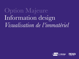 Option Majeure
Information design 
Visualisation de l’immatériel
 