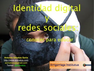 Identidad digital
y
redes sociales:
conocer para educar

Antonio Omatos Soria
http://www.aomatos.com
aomatoss@gmail.com
Twitter: @aomatos

 