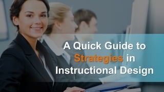 A Quick Guide to
Strategies in
Instructional Design
 