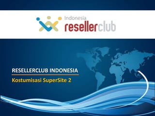 RESELLERCLUB INDONESIA
Kostumisasi SuperSite 2
 