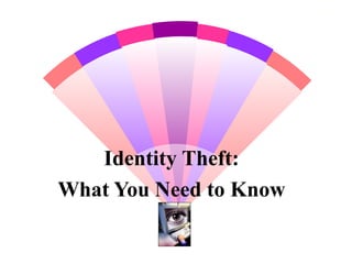 1
Identity Theft:
What You Need to Know
 