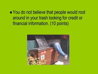  You do not believe that people would root around in your trash looking for credit or financial information. (10 points) 