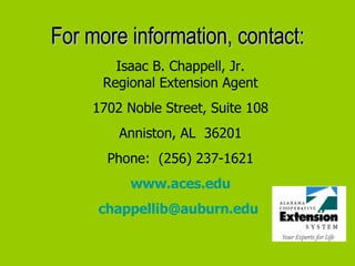 For more information, contact: Isaac B. Chappell, Jr. Regional Extension Agent 1702 Noble Street, Suite 108 Anniston, AL  36201 Phone:  (256) 237-1621 www.aces.edu [email_address]   