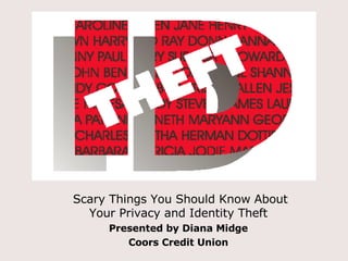 Scary Things You Should Know About  Your Privacy and Identity Theft Presented by Diana Midge Coors Credit Union 