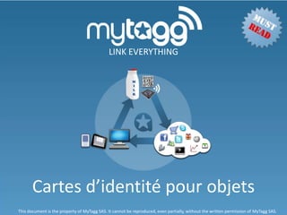 LINK EVERYTHING




       Cartes d’identité pour objets
This document is the property of MyTagg SAS. It cannot be reproduced, even partially, without the written permission of MyTagg SAS.
 