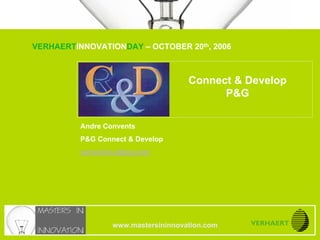 VERHAERTINNOVATIONDAY – OCTOBER 20th, 2006
www.mastersininnovation.com




                                                                   Connect & Develop
                                                                         P&G

                                        Andre Convents
                                        P&G Connect & Develop
                                        convents.a@pg.com




                                                www.mastersininnovation.com
                                                                              20.10.2006   Slide 1
 