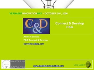 Connect & Develop
P&G
Andre Convents
P&G Connect & Develop
convents.a@pg.com
VERHAERTINNOVATIONDAY – OCTOBER 20th, 2006
www.mastersininnovation.com
 