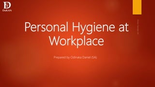 Personal Hygiene at
Workplace
Prepared by Odinaka Daniel (SA)
 