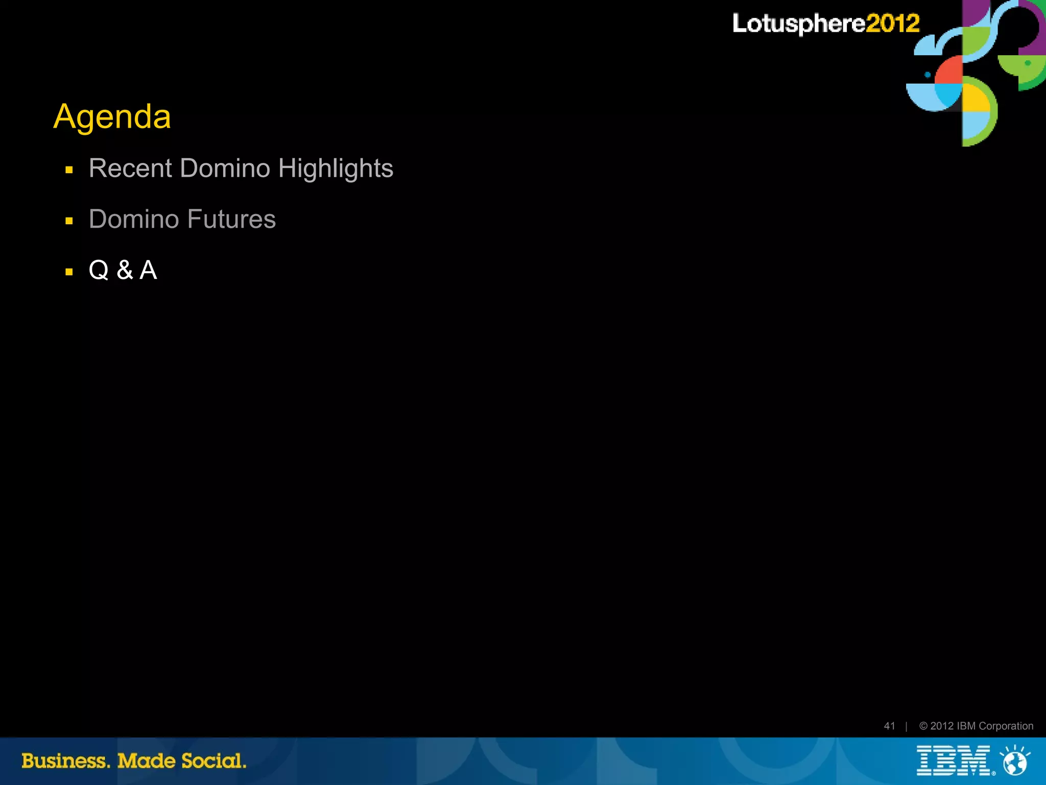 Agenda
■   Recent Domino Highlights
■   Domino Futures
■   Q&A




                               41 |   © 2012 IBM Corporation
 