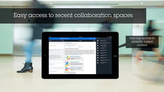 Easy access to recent collaboration spaces
One-tap access to
recently visited
content
 