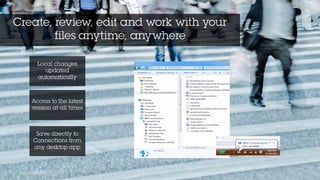 Create, review, edit and work with your
files anytime, anywhere
Access to the latest
version at all times
Local changes
updated
automatically
Save directly to
Connections from
any desktop app
 