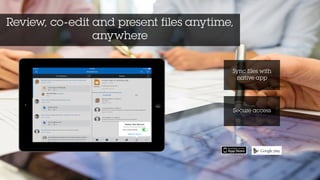 Review, co-edit and present files anytime,
anywhere
Sync files with
native app
Secure access
 