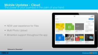 Mobile Updates - Cloud
The power of your business in the palm of your hand
• NEW user experience for Files
• Multi Photo Upload
• @mention support throughout the app
Delivered in December!
 