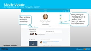 Mobile Update
Find people in your network faster
Newly designed
Profiles provide a
modern view
making it easy to
find information.
User actions
are easier
and faster
Delivered in December!
 
