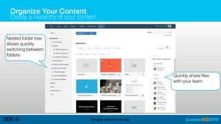 Organize Your Content
Create a hierarchy of your content
Designs subject to change
Nested folder tree
allows quickly
switching between
folders
Quickly share files
with your team
 