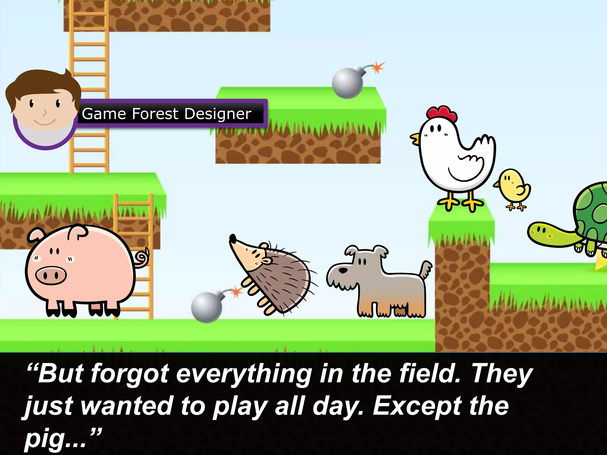 “But forgot everything in the field. They
just wanted to play all day. Except the
pig...”
Game Forest Designer
 