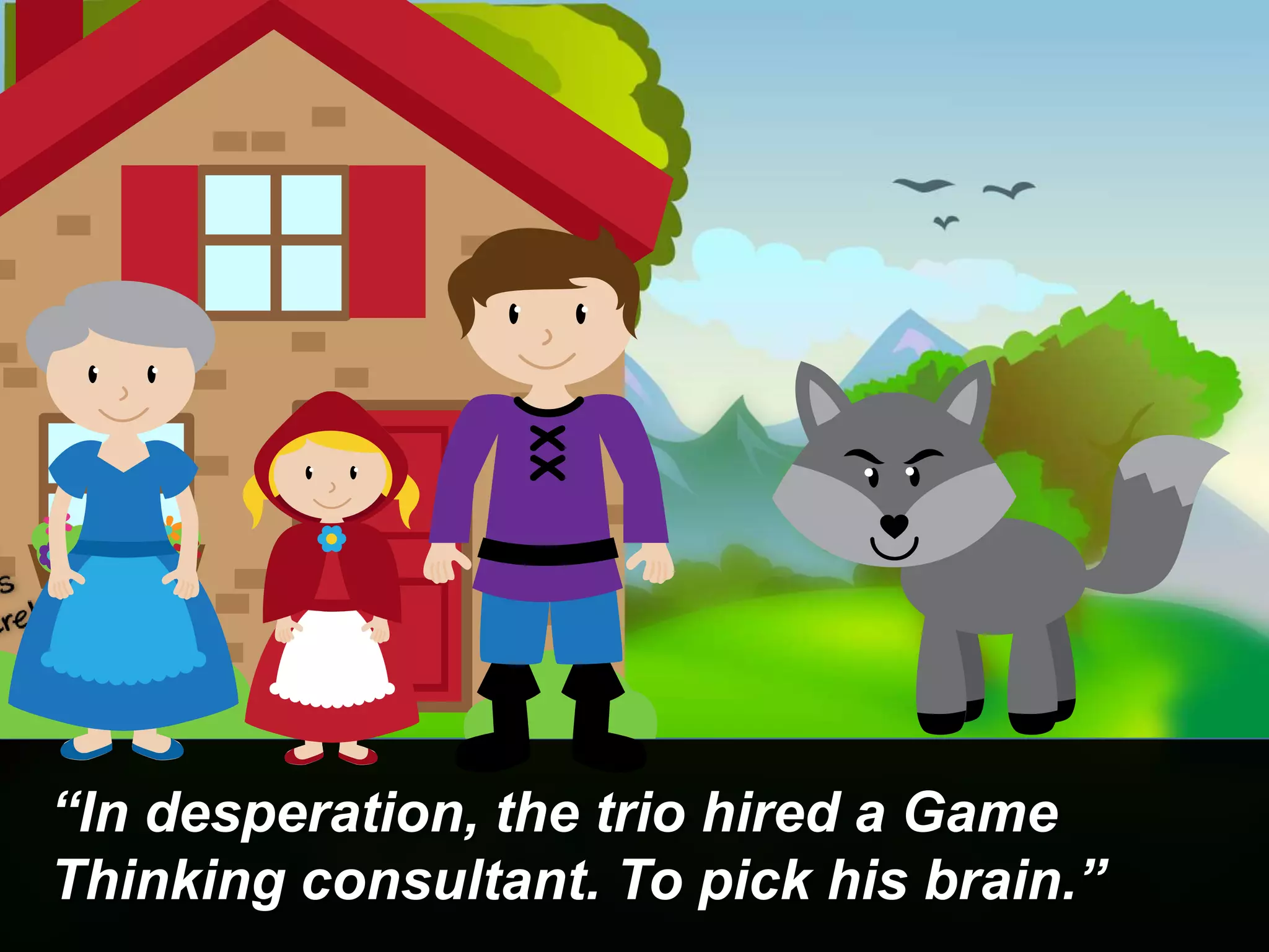 “In desperation, the trio hired a Game
Thinking consultant. To pick his brain.”
 
