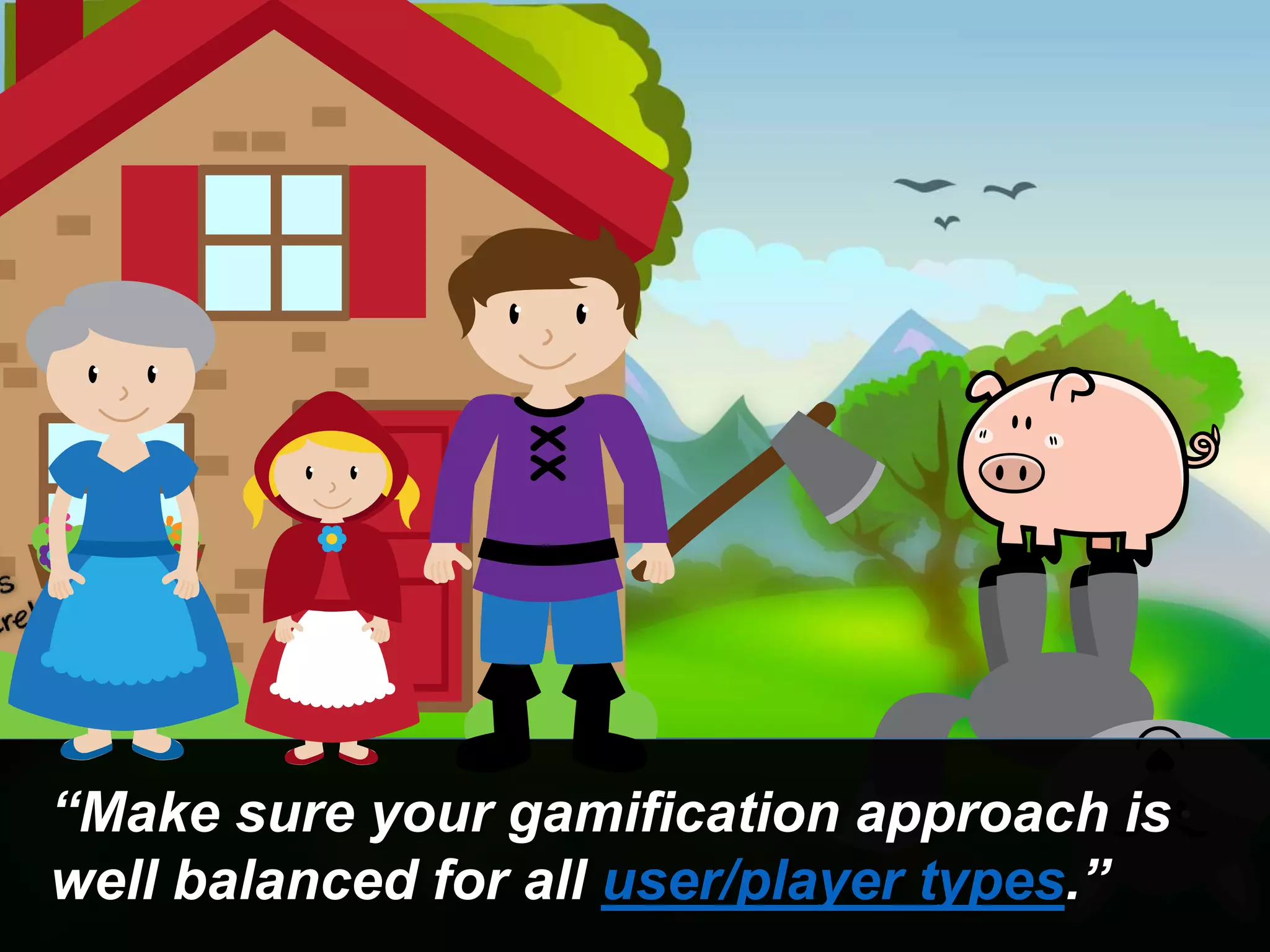 “Make sure your gamification approach is
well balanced for all user/player types.”
 