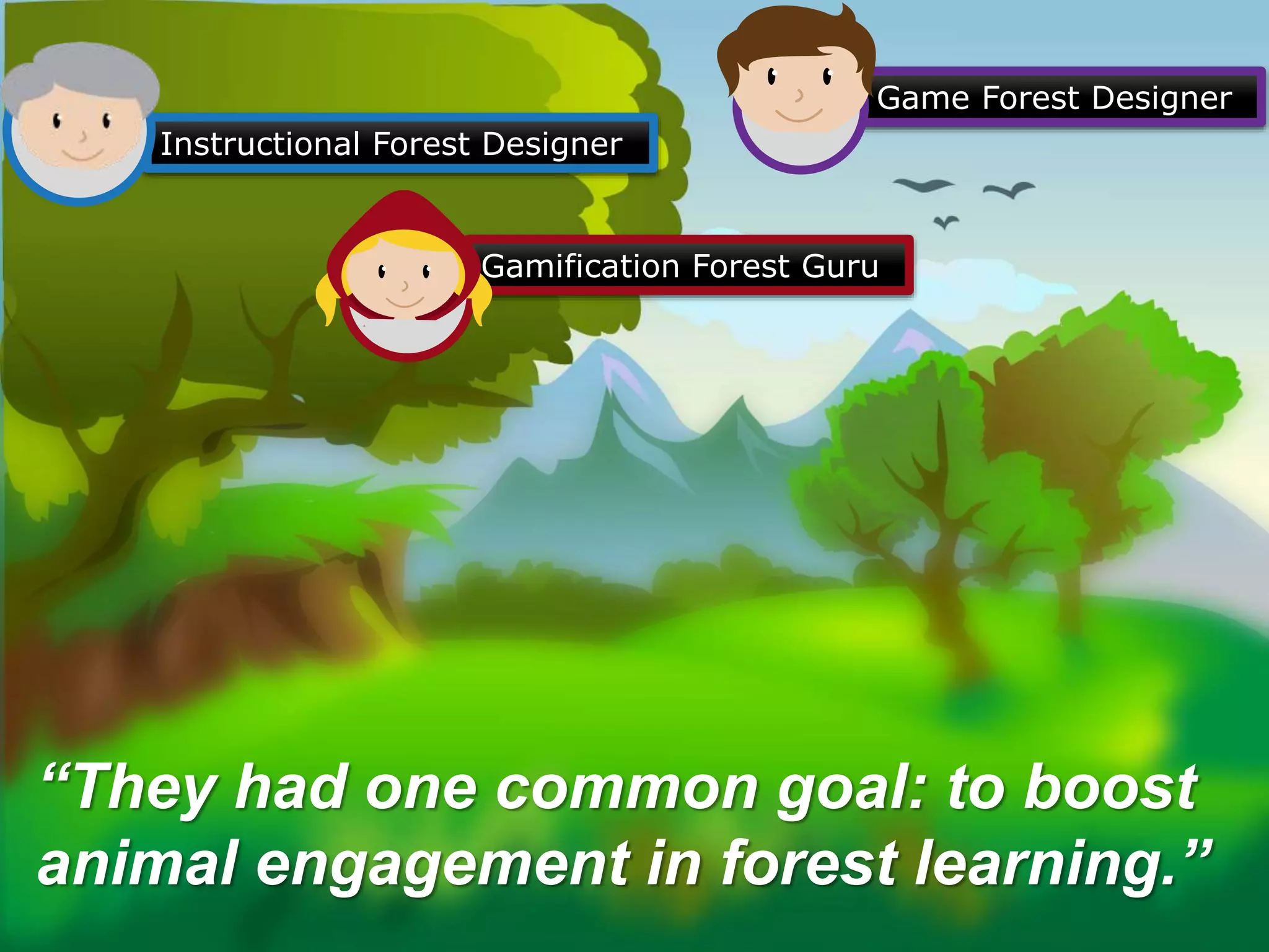 “They had one common goal: to boost
animal engagement in forest learning.”
Instructional Forest Designer
Gamification Forest Guru
Game Forest Designer
 