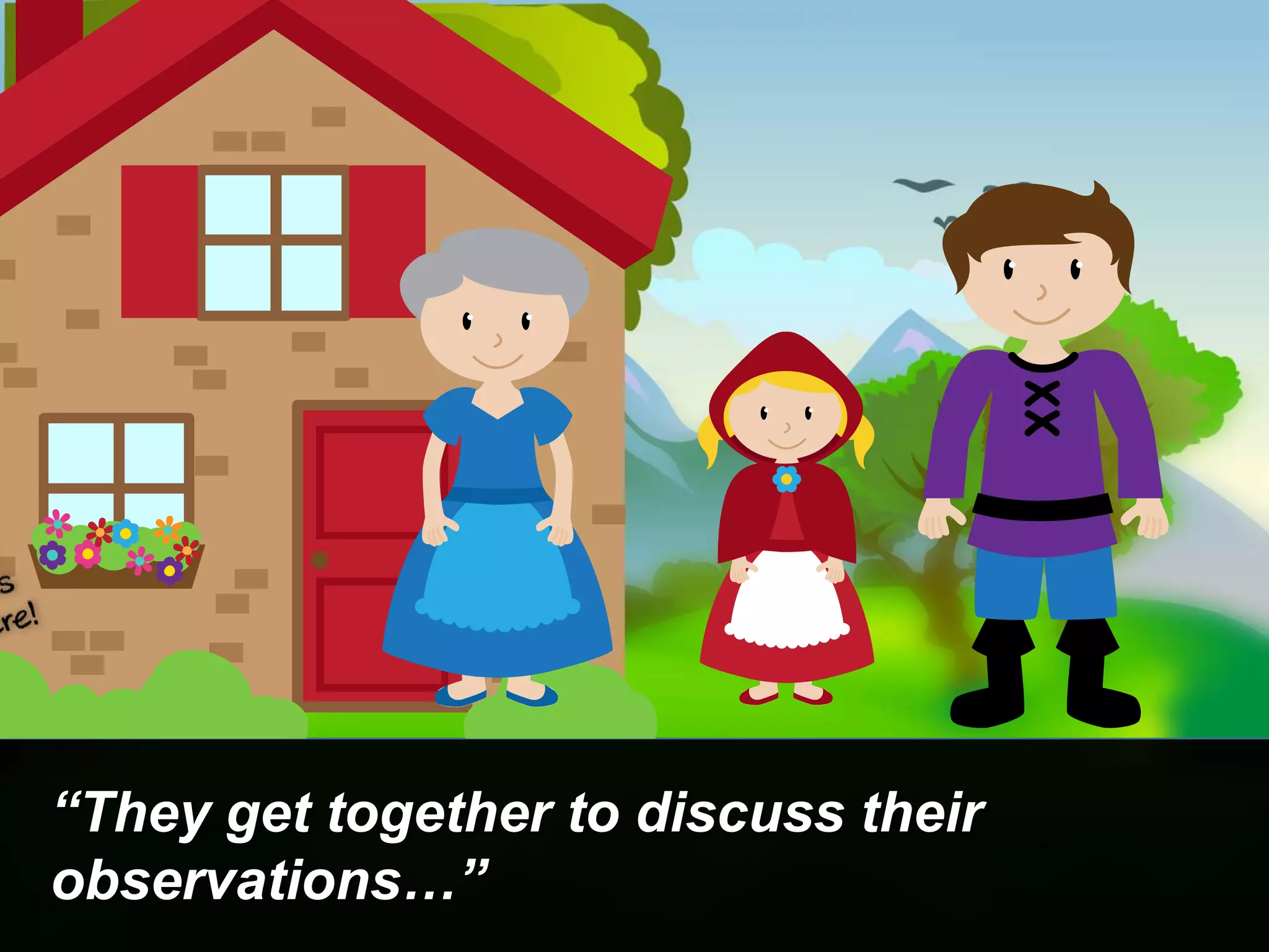 “They get together to discuss their
observations…”
 