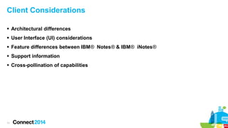 Client Considerations
 Architectural differences
 User Interface (UI) considerations
 Feature differences between IBM® Notes® & IBM® iNotes®

 Support information
 Cross-pollination of capabilities

11

 