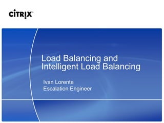 Load Balancing and Intelligent Load Balancing Ivan Lorente Escalation Engineer 