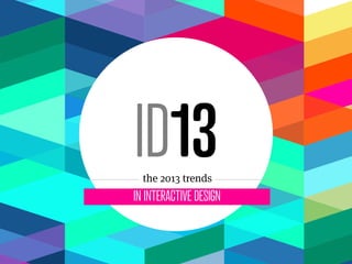 ID13
  the 2013 trends
IN INTERACTIVE DESIGN
 