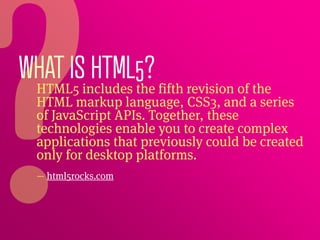 WHAT ISincludes the fifth revision of the
 HTML5
         HTML5?
  HTML markup language, CSS3, and a series
  of JavaScrip...