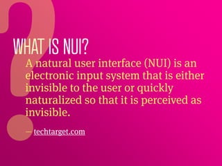 WHAT IS NUI?
 A natural user interface (NUI) is an
 electronic input system that is either
 invisible to the user or quick...