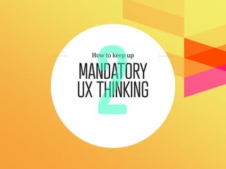 How to keep up


MANDATORY
UX THINKING
 
