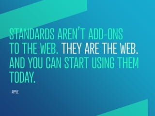 STANDARDS AREN’T ADD-ONS
TO THE WEB. THEY ARE THE WEB.
AND YOU CAN START USING THEM
TODAY.
— APPLE
 