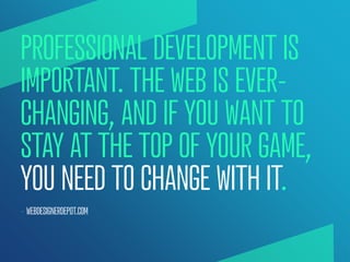 PROFESSIONAL DEVELOPMENT IS
IMPORTANT. THE WEB IS EVER-
CHANGING, AND IF YOU WANT TO
STAY AT THE TOP OF YOUR GAME,
YOU NEE...