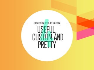 Emerging trends in 2012


  USEFUL,
CUSTOM AND
  PRETTY
 