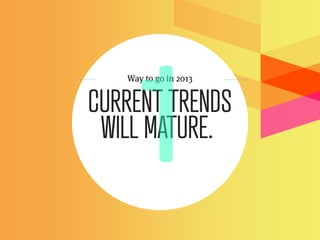 Way to go in 2013


CURRENT TRENDS
 WILL MATURE.
 