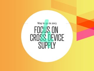 Way to go in 2013


 FOCUS ON
CROSS DEVICE
   SUPPLY
 