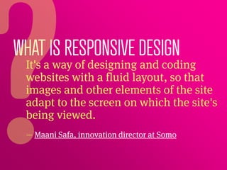 WHAT IS RESPONSIVE DESIGN
 It's a way of designing and coding
 websites with a fluid layout, so that
 images and other ele...