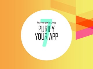 Way to go in 2013


 PURIFY
YOUR APP
 