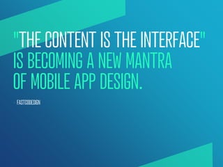 "THE CONTENT IS THE INTERFACE"
IS BECOMING A NEW MANTRA
OF MOBILE APP DESIGN.
— FASTCODESIGN
 