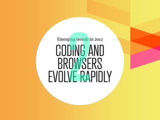 Emerging trends in 2012


  CODING AND
  BROWSERS
EVOLVE RAPIDLY
 