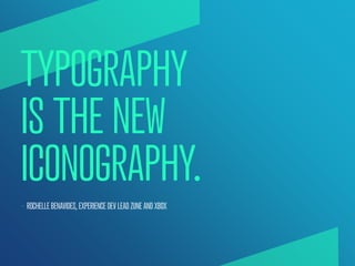 TYPOGRAPHY
IS THE NEW
ICONOGRAPHY.
— ROCHELLE BENAVIDES, EXPERIENCE DEV LEAD ZUNE AND XBOX
 