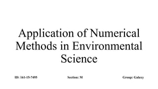 Application of Numerical
Methods in Environmental
Science
Group: GalaxySection: MID: 161-15-7495
 