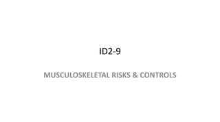 ID2-9
MUSCULOSKELETAL RISKS & CONTROLS
 